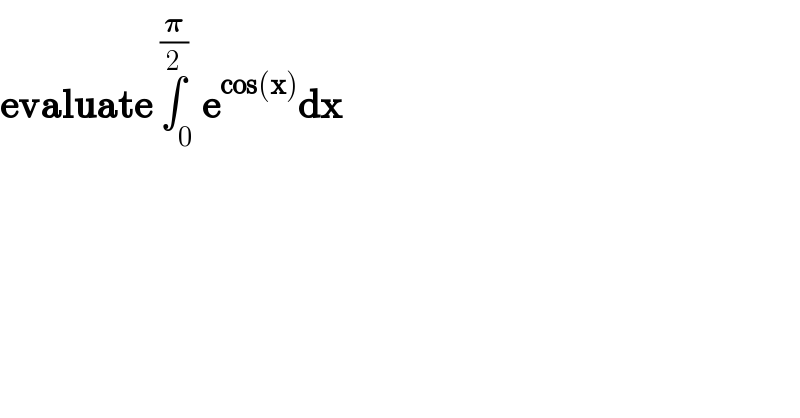 evaluate ∫_0 ^(𝛑/2) e^(cos(x)) dx  