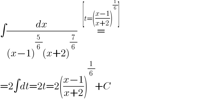 ∫(dx/((x−1)^(5/6) (x+2)^(7/6) ))=^(     [t=(((x−1)/(x+2)))^(1/6) ]     )   =2∫dt=2t=2(((x−1)/(x+2)))^(1/6) +C  