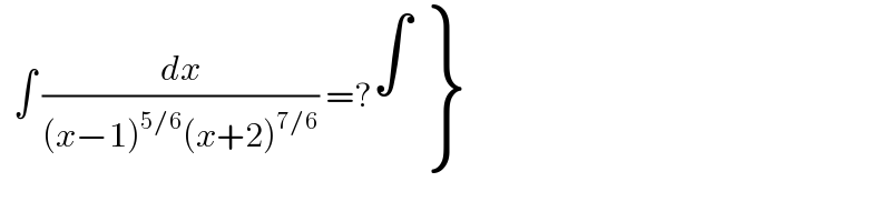   ∫ (dx/((x−1)^(5/6) (x+2)^(7/6) )) =? {: (∫),() }  