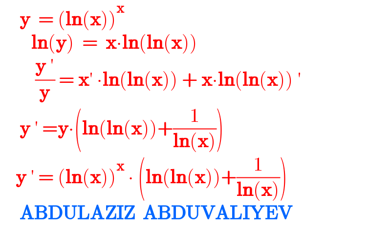      y  = (ln(x))^x           ln(y)  =  x∙ln(ln(x))           ((y ′)/y) = x′ ∙ln(ln(x)) + x∙ln(ln(x)) ′       y ′ =y∙(ln(ln(x))+(1/(ln(x))))      y ′ = (ln(x))^x  ∙ (ln(ln(x))+(1/(ln(x))))       ABDULAZIZ  ABDUVALIYEV  