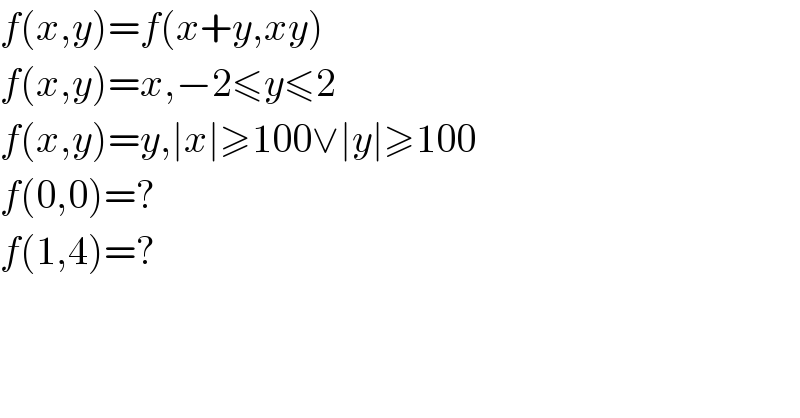 f(x,y)=f(x+y,xy)  f(x,y)=x,−2≤y≤2  f(x,y)=y,∣x∣≥100∨∣y∣≥100  f(0,0)=?  f(1,4)=?  