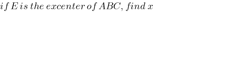 if E is the excenter of ABC, find x   