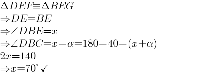 ΔDEF≡ΔBEG  ⇒DE=BE  ⇒∠DBE=x  ⇒∠DBC=x−α=180−40−(x+α)  2x=140  ⇒x=70° ✓  