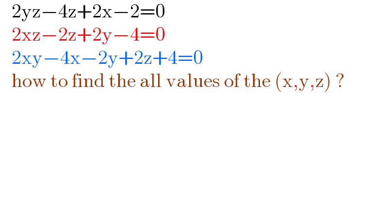    2yz−4z+2x−2=0     2xz−2z+2y−4=0     2xy−4x−2y+2z+4=0     how to find the all values of the (x,y,z) ?  