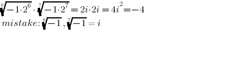 ((−1∙2^6 ))^(1/6)  ∙ ((−1∙2^7 ))^(1/7)  = 2i∙2i = 4i^2 =−4   mistake: ((−1))^(1/6)  , ((−1))^(1/7)  ≠ i  