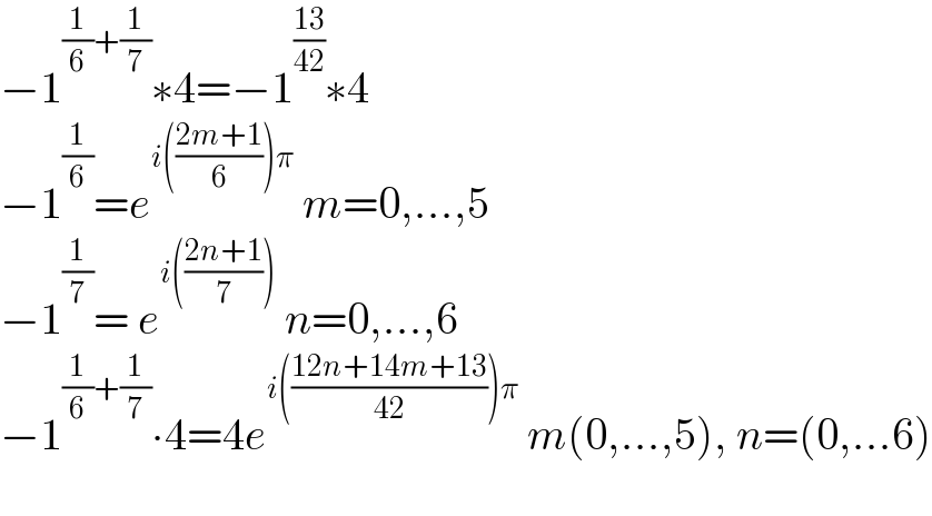 −1^((1/6)+(1/7)) ∗4=−1^((13)/(42)) ∗4  −1^(1/6) =e^(i(((2m+1)/6))π)  m=0,...,5  −1^(1/7) = e^(i(((2n+1)/7)))  n=0,...,6  −1^((1/6)+(1/7)) ∙4=4e^(i(((12n+14m+13)/(42)))π)  m(0,...,5), n=(0,...6)    