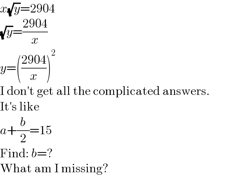x(√y)=2904  (√y)=((2904)/x)  y=(((2904)/x))^2   I don′t get all the complicated answers.  It′s like  a+(b/2)=15  Find: b=?  What am I missing?  