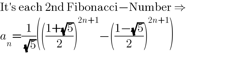 It′s each 2nd Fibonacci−Number ⇒  a_n =(1/( (√5)))((((1+(√5))/2))^(2n+1) −(((1−(√5))/2))^(2n+1) )  