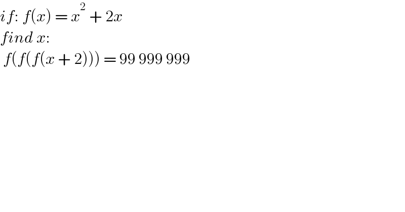 if: f(x) = x^2  + 2x  find x:   f(f(f(x + 2))) = 99 999 999   