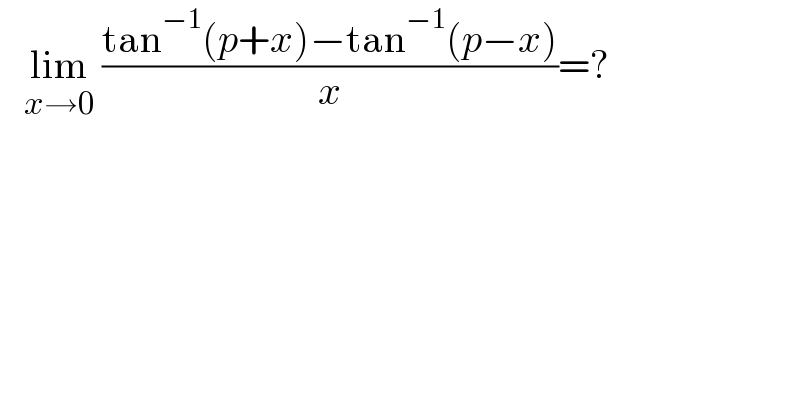    lim_(x→0)  ((tan^(−1) (p+x)−tan^(−1) (p−x))/x)=?  