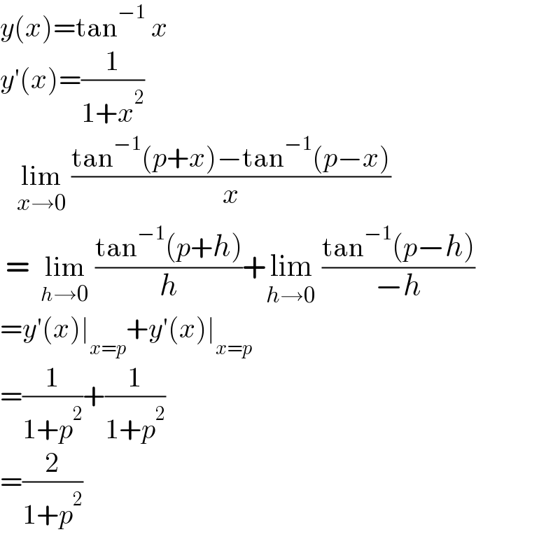 y(x)=tan^(−1)  x  y′(x)=(1/(1+x^2 ))     lim_(x→0)  ((tan^(−1) (p+x)−tan^(−1) (p−x))/x)   =  lim_(h→0)  ((tan^(−1) (p+h))/h)+lim_(h→0)  ((tan^(−1) (p−h))/(−h))  =y′(x)∣_(x=p) +y′(x)∣_(x=p)   =(1/(1+p^2 ))+(1/(1+p^2 ))  =(2/(1+p^2 ))  