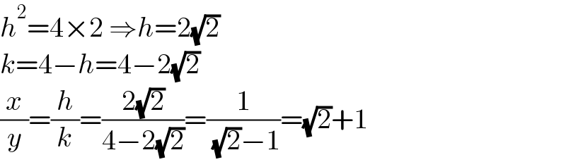 h^2 =4×2 ⇒h=2(√2)  k=4−h=4−2(√2)  (x/y)=(h/k)=((2(√2))/(4−2(√2)))=(1/( (√2)−1))=(√2)+1  