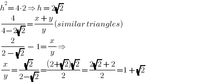 h^2 = 4∙2 ⇒ h = 2(√2)   (4/(4−2(√2))) = ((x + y)/y) (similar triangles)   (2/(2 − (√2)))  − 1= (x/y) ⇒    (x/y) = ((√2)/(2−(√2))) =(((2+(√2))(√2))/2) = ((2(√2) + 2)/2) =1 + (√2)   