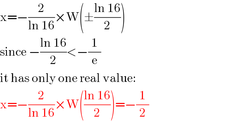 x=−(2/(ln 16))×W(±((ln 16)/2))  since −((ln 16)/2)<−(1/e)  it has only one real value:  x=−(2/(ln 16))×W(((ln 16)/2))=−(1/2)  