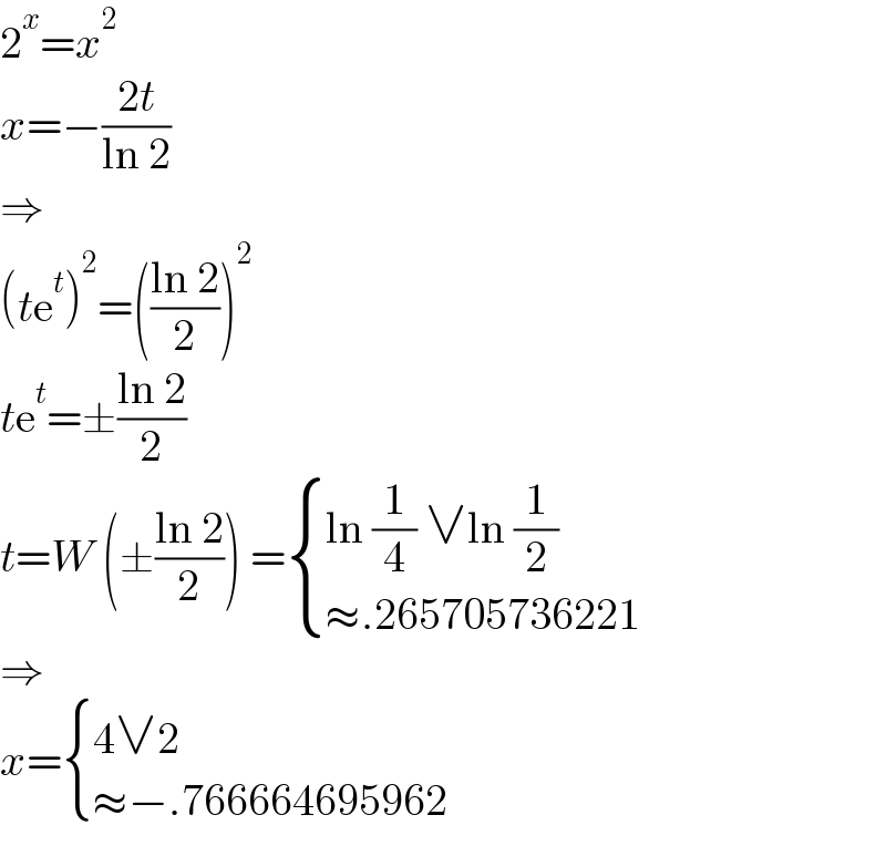 2^x =x^2   x=−((2t)/(ln 2))  ⇒  (te^t )^2 =(((ln 2)/2))^2   te^t =±((ln 2)/2)  t=W (±((ln 2)/2)) = { ((ln (1/4) ∨ln (1/2))),((≈.265705736221)) :}  ⇒  x= { ((4∨2)),((≈−.766664695962)) :}  