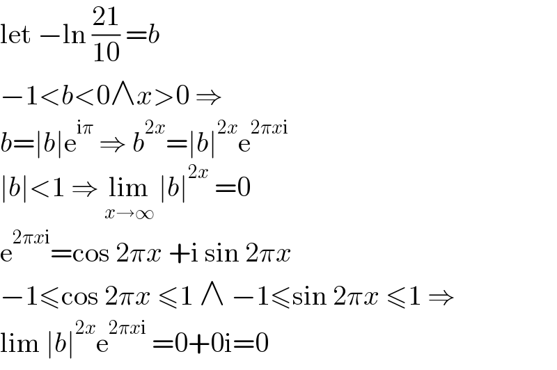 let −ln ((21)/(10)) =b  −1<b<0∧x>0 ⇒  b=∣b∣e^(iπ)  ⇒ b^(2x) =∣b∣^(2x) e^(2πxi)   ∣b∣<1 ⇒ lim_(x→∞)  ∣b∣^(2x)  =0  e^(2πxi) =cos 2πx +i sin 2πx  −1≤cos 2πx ≤1 ∧ −1≤sin 2πx ≤1 ⇒  lim ∣b∣^(2x) e^(2πxi)  =0+0i=0  
