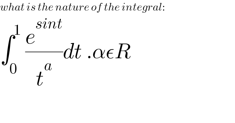 what is the nature of the integral:  ∫_0 ^1  (e^(sint) /t^a )dt .αεR  