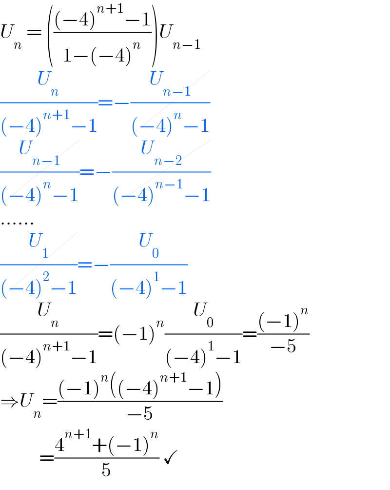 U_n  = ((((−4)^(n+1) −1)/(1−(−4)^n )))U_(n−1)   (U_n /((−4)^(n+1) −1))=−(U_(n−1) /((−4)^n −1))  (U_(n−1) /((−4)^n −1))=−(U_(n−2) /((−4)^(n−1) −1))  ......  (U_1 /((−4)^2 −1))=−(U_0 /((−4)^1 −1))  (U_n /((−4)^(n+1) −1))=(−1)^n (U_0 /((−4)^1 −1))=(((−1)^n )/(−5))  ⇒U_n =(((−1)^n ((−4)^(n+1) −1))/(−5))            =((4^(n+1) +(−1)^n )/5) ✓  