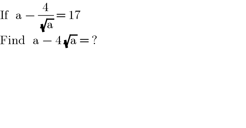 If   a − (4/( (√a))) = 17  Find   a − 4 (√a) = ?  