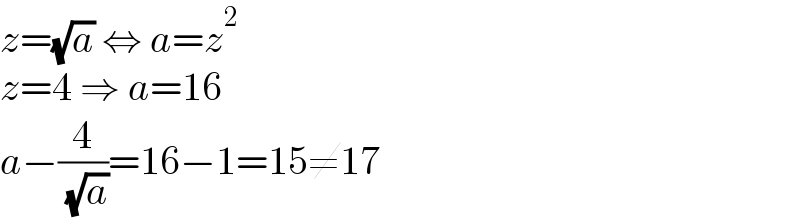 z=(√a) ⇔ a=z^2   z=4 ⇒ a=16  a−(4/( (√a)))=16−1=15≠17  