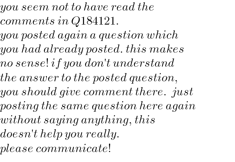 you seem not to have read the  comments in Q184121.  you posted again a question which  you had already posted. this makes  no sense! if you don′t understand  the answer to the posted question,  you should give comment there.  just  posting the same question here again   without saying anything, this   doesn′t help you really.  please communicate!  