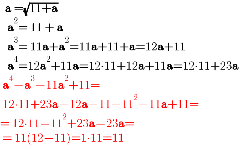   a =(√(11+a))     a^2 = 11 + a     a^3 = 11a+a^2 =11a+11+a=12a+11     a^4 =12a^2 +11a=12∙11+12a+11a=12∙11+23a   a^4 −a^3 −11a^2 +11=   12∙11+23a−12a−11−11^2 −11a+11=  = 12∙11−11^2 +23a−23a=   = 11(12−11)=1∙11=11  