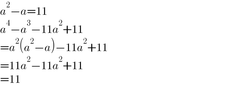 a^2 −a=11  a^4 −a^3 −11a^2 +11  =a^2 (a^2 −a)−11a^2 +11  =11a^2 −11a^2 +11  =11  