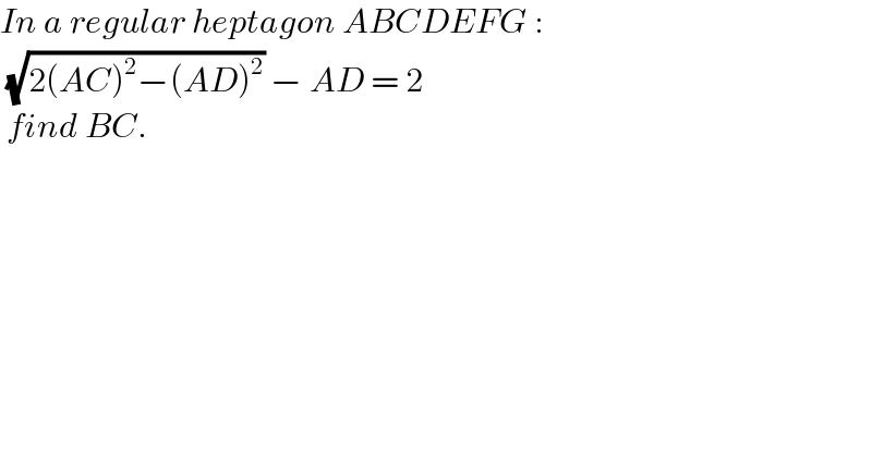 In a regular heptagon ABCDEFG :   (√(2(AC)^2 −(AD)^2 )) − AD = 2   find BC.   