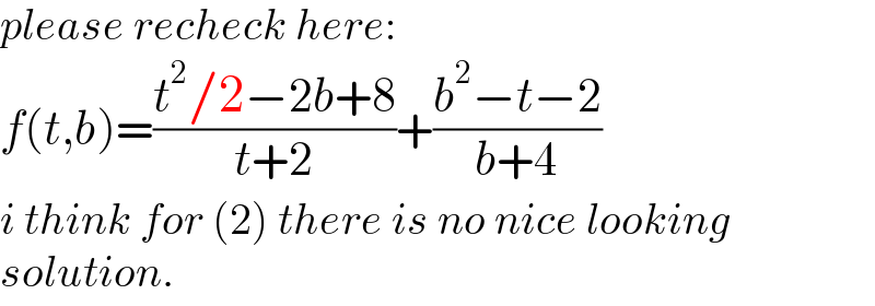 please recheck here:  f(t,b)=((t^2 /2−2b+8)/(t+2))+((b^2 −t−2)/(b+4))  i think for (2) there is no nice looking  solution.  