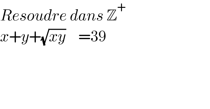 Resoudre dans Z^+   x+y+(√(xy))    =39  