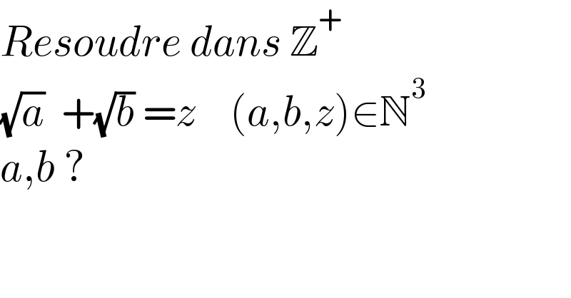 Resoudre dans Z^+   (√a)  +(√b) =z    (a,b,z)∈N^3   a,b ?  