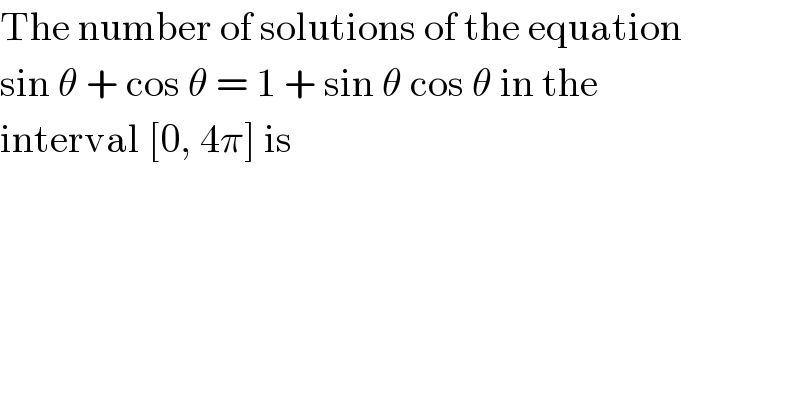 The number of solutions of the equation  sin θ + cos θ = 1 + sin θ cos θ in the  interval [0, 4π] is  