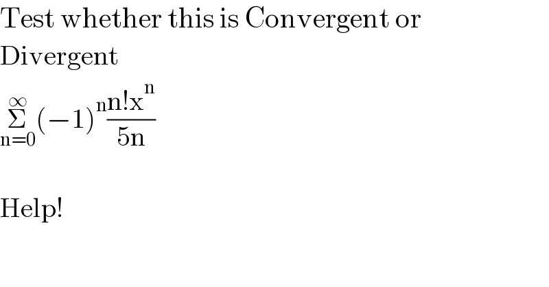 Test whether this is Convergent or  Divergent  Σ_(n=0) ^∞ (−1)^n ((n!x^n )/(5n))    Help!  