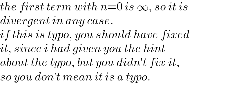 the first term with n=0 is ∞, so it is  divergent in any case.  if this is typo, you should have fixed  it, since i had given you the hint  about the typo, but you didn′t fix it,  so you don′t mean it is a typo.  