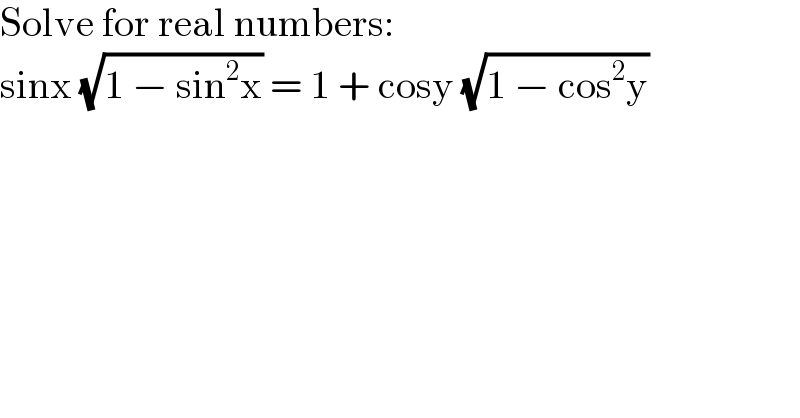 Solve for real numbers:  sinx (√(1 − sin^2 x)) = 1 + cosy (√(1 − cos^2 y))   