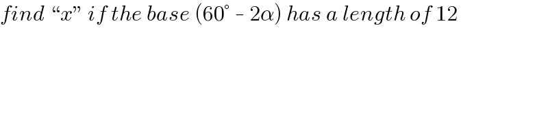 find “x” if the base (60° - 2α) has a length of 12  