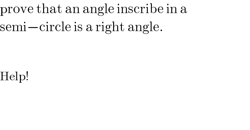 prove that an angle inscribe in a   semi−circle is a right angle.      Help!  