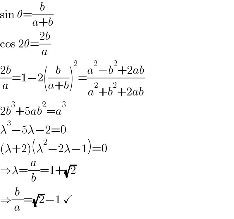sin θ=(b/(a+b))  cos 2θ=((2b)/a)  ((2b)/a)=1−2((b/(a+b)))^2 =((a^2 −b^2 +2ab)/(a^2 +b^2 +2ab))  2b^3 +5ab^2 =a^3   λ^3 −5λ−2=0  (λ+2)(λ^2 −2λ−1)=0  ⇒λ=(a/b)=1+(√2)  ⇒(b/a)=(√2)−1 ✓  