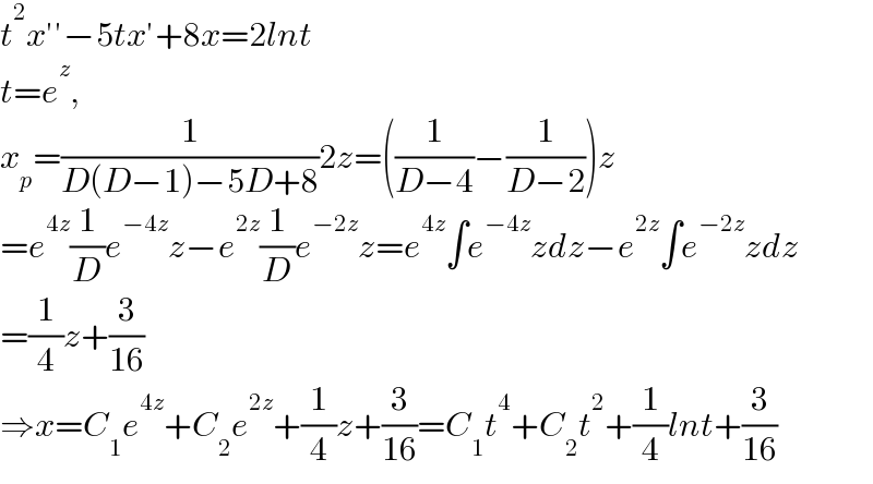 t^2 x′′−5tx′+8x=2lnt  t=e^z ,  x_p =(1/(D(D−1)−5D+8))2z=((1/(D−4))−(1/(D−2)))z  =e^(4z) (1/D)e^(−4z) z−e^(2z) (1/D)e^(−2z) z=e^(4z) ∫e^(−4z) zdz−e^(2z) ∫e^(−2z) zdz  =(1/4)z+(3/(16))  ⇒x=C_1 e^(4z) +C_2 e^(2z) +(1/4)z+(3/(16))=C_1 t^4 +C_2 t^2 +(1/4)lnt+(3/(16))  