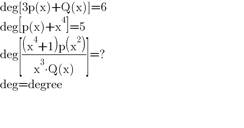 deg[3p(x)+Q(x)]=6  deg[p(x)+x^4 ]=5  deg[(((x^4 +1)p(x^2 ))/(x^3 ∙Q(x)))]=?  deg=degree   
