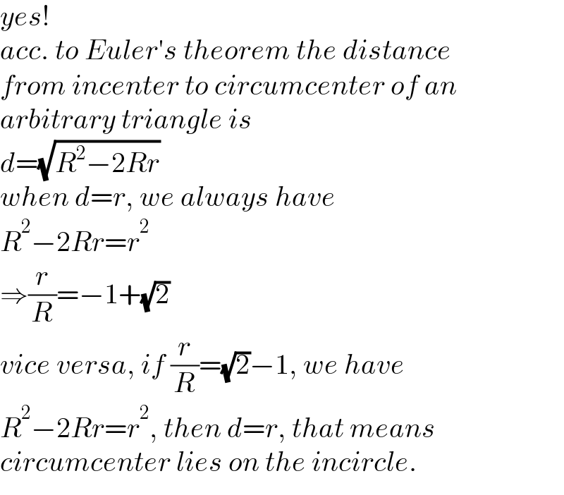 yes!  acc. to Euler′s theorem the distance  from incenter to circumcenter of an  arbitrary triangle is  d=(√(R^2 −2Rr))  when d=r, we always have  R^2 −2Rr=r^2   ⇒(r/R)=−1+(√2)  vice versa, if (r/R)=(√2)−1, we have  R^2 −2Rr=r^2 , then d=r, that means  circumcenter lies on the incircle.  