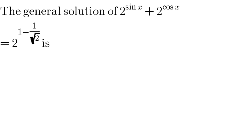 The general solution of 2^(sin x)  + 2^(cos x)   = 2^(1−(1/(√2)))  is  