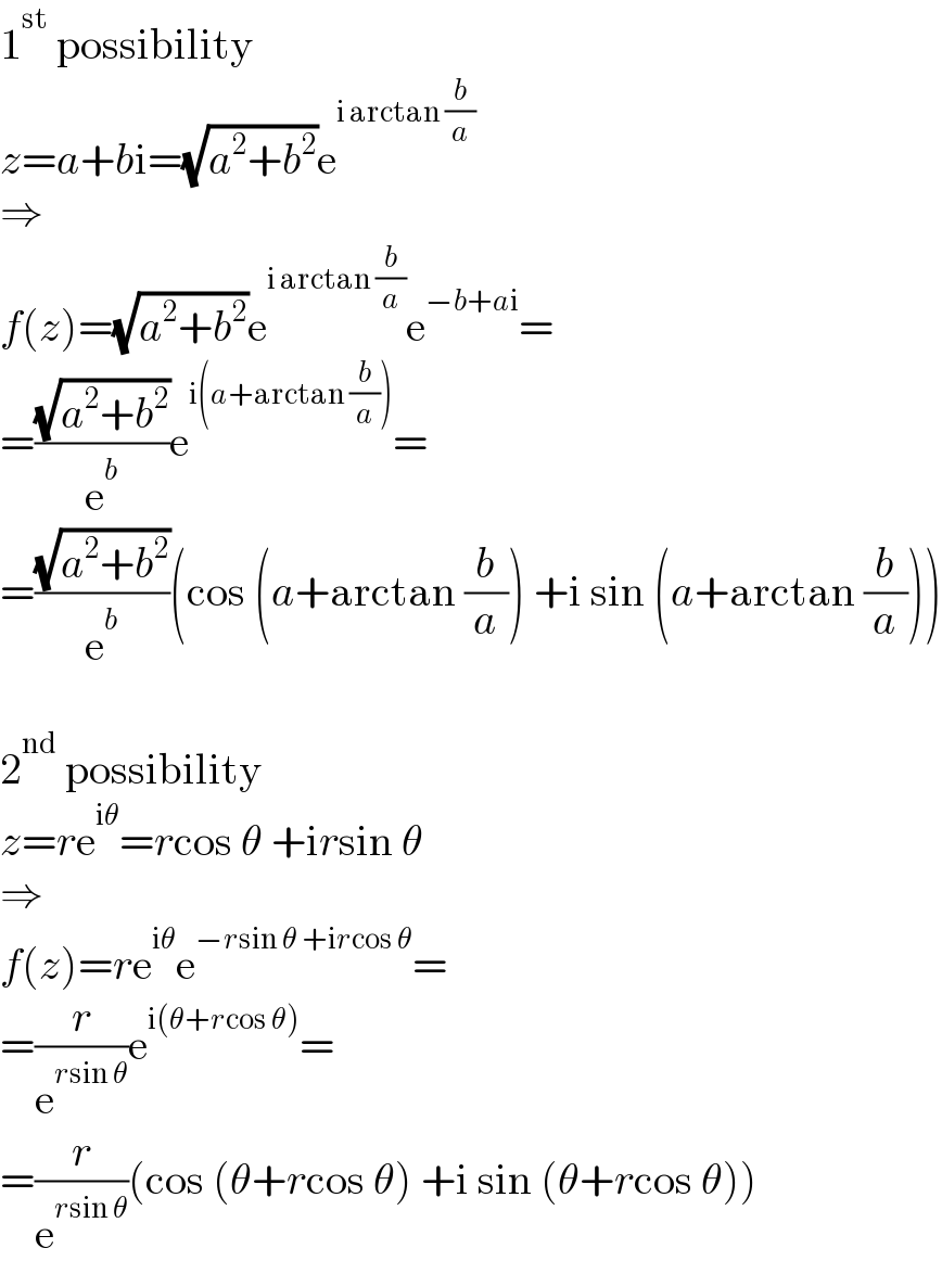 1^(st)  possibility  z=a+bi=(√(a^2 +b^2 ))e^(i arctan (b/a))   ⇒  f(z)=(√(a^2 +b^2 ))e^(i arctan (b/a)) e^(−b+ai) =  =((√(a^2 +b^2 ))/e^b )e^(i(a+arctan (b/a))) =  =((√(a^2 +b^2 ))/e^b )(cos (a+arctan (b/a)) +i sin (a+arctan (b/a)))    2^(nd)  possibility  z=re^(iθ) =rcos θ +irsin θ  ⇒  f(z)=re^(iθ) e^(−rsin θ +ircos θ) =  =(r/e^(rsin θ) )e^(i(θ+rcos θ)) =  =(r/e^(rsin θ) )(cos (θ+rcos θ) +i sin (θ+rcos θ))  