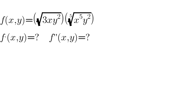   f(x,y)=((√(3xy^2 )))(((x^5 y^2 ))^(1/5) )  f^′ (x,y)=?     f′′(x,y)=?    