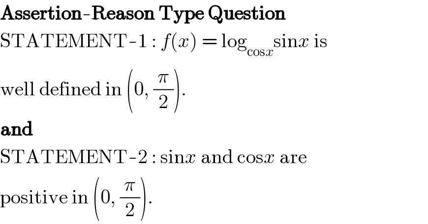 Assertion-Reason Type Question  STATEMENT-1 : f(x) = log_(cosx) sinx is  well defined in (0, (π/2)).  and  STATEMENT-2 : sinx and cosx are  positive in (0, (π/2)).  