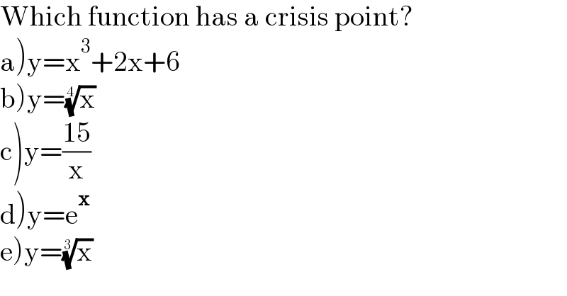 Which function has a crisis point?  a)y=x^3 +2x+6  b)y=(x)^(1/4)   c)y=((15)/x)  d)y=e^x   e)y=(x)^(1/3)   