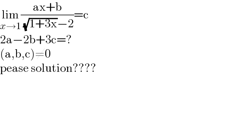 lim_(x→1) ((ax+b)/( (√(1+3x))−2))=c  2a−2b+3c=?  (a,b,c)≠0  pease solution????  