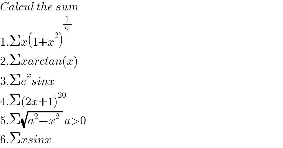 Calcul the sum  1.Σx(1+x^2 )^(1/2)   2.Σxarctan(x)  3.Σe^x sinx  4.Σ(2x+1)^(20)   5.Σ(√(a^2 −x^2  )) a>0  6.Σxsinx  