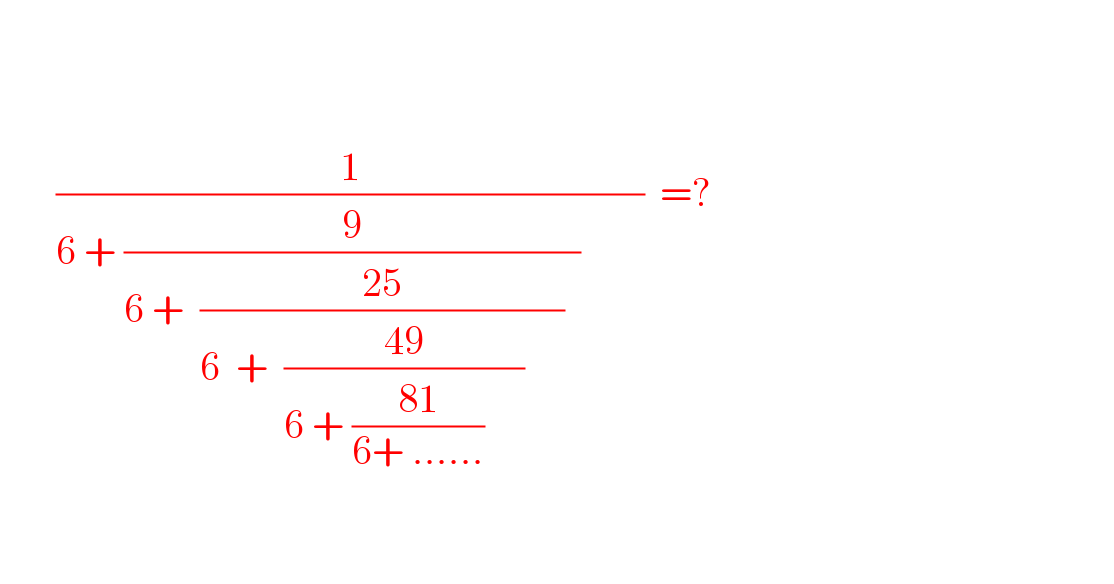                       (1/(6 + (9/(6 +  ((25)/(6  +  ((49)/(6 + ((81)/(6+ ......))     ))     ))  ))        ))  =?      
