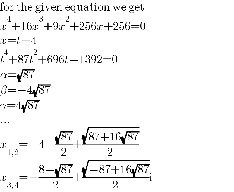 for the given equation we get  x^4 +16x^3 +9x^2 +256x+256=0  x=t−4  t^4 +87t^2 +696t−1392=0  α=(√(87))  β=−4(√(87))  γ=4(√(87))  ...  x_(1, 2) =−4−((√(87))/2)±((√(87+16(√(87))))/2)  x_(3, 4) =−((8−(√(87)))/2)±((√(−87+16(√(87))))/2)i  